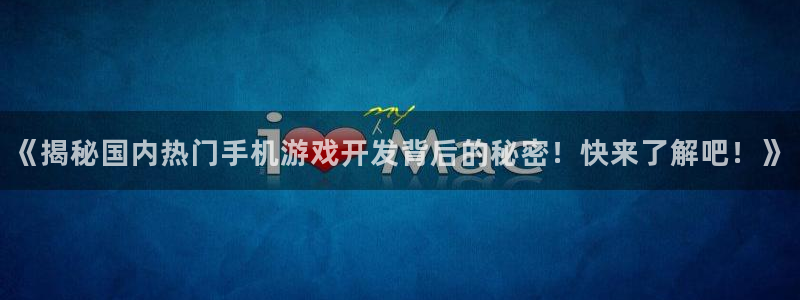 沐鸣娱乐官网：《揭秘国内热门手机游戏开发