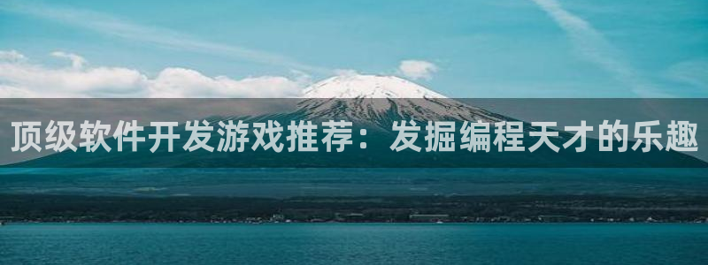 沐鸣平台官网：顶级软件开发游戏推荐：发掘
