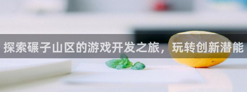 沐鸣娱乐在线登录：探索碾子山区的游戏开发