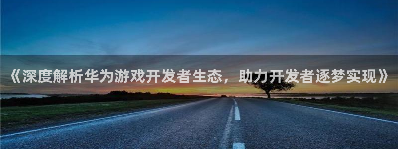 沐鸣娱乐代理是谁：《深度解析华为游戏开发