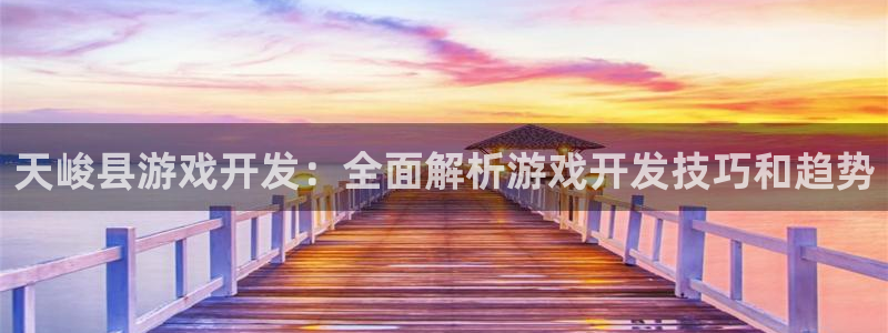 沐鸣娱乐官网入口：天峻县游戏开发：全面解