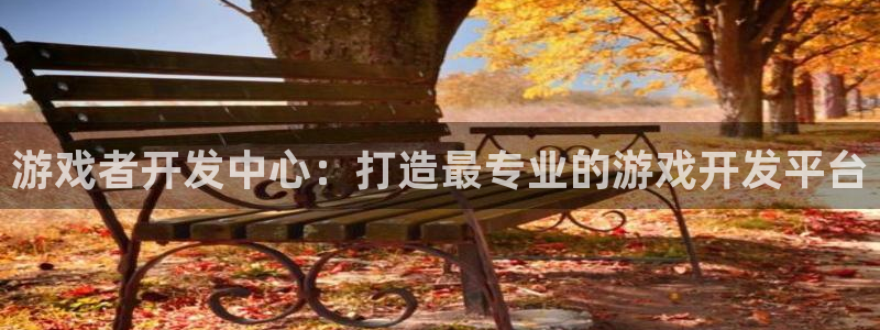 沐鸣娱乐害人：游戏者开发中心：打造最专业