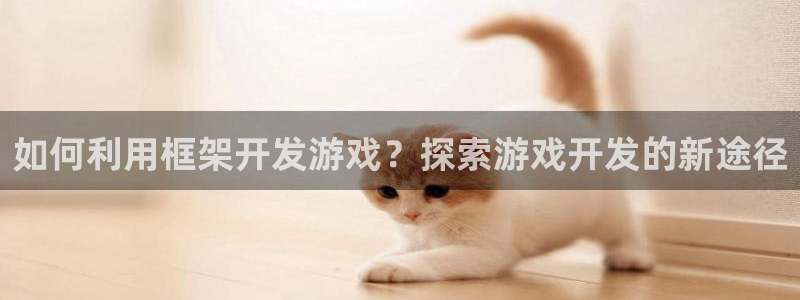沐鸣代理登陆：如何利用框架开发游戏？探索