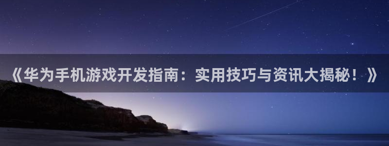 沐鸣平台是黑平台吗：《华为手机游戏开发指
