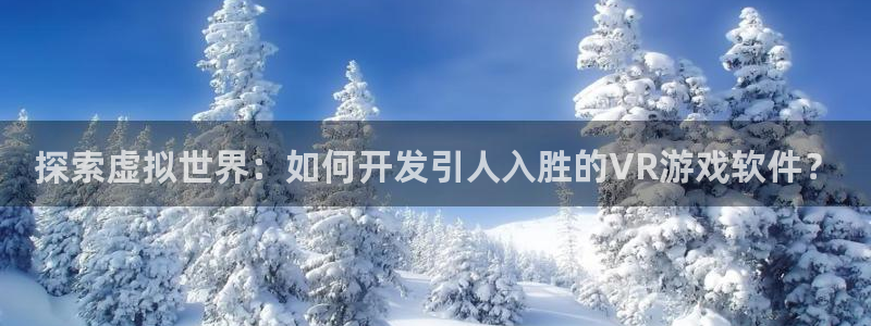 沐鸣娱乐官网：探索虚拟世界：如何开发引人