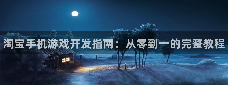 沐鸣开户测速：淘宝手机游戏开发指南：从零
