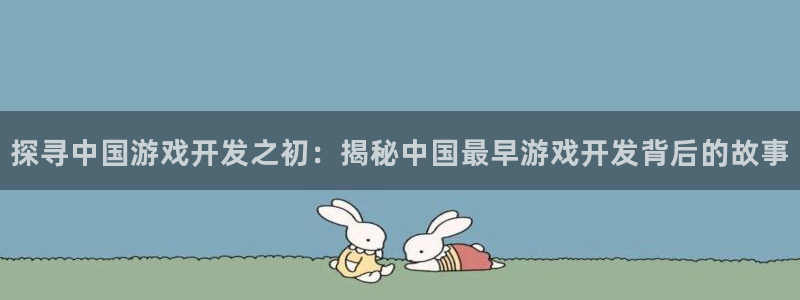 沐鸣线路测试：探寻中国游戏开发之初：揭秘