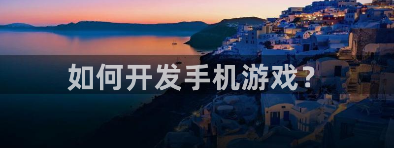 沐鸣在线登录官网：如何开发手机游戏？