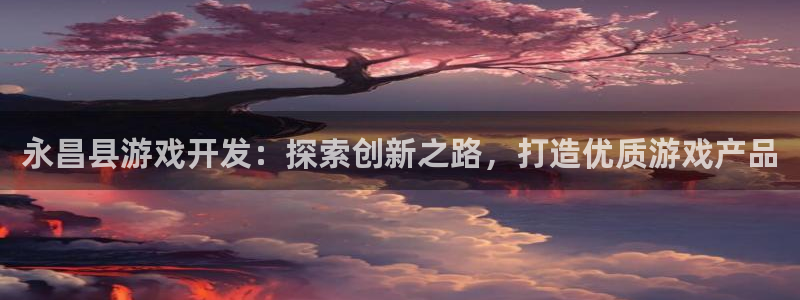 沐鸣官方注册登录：永昌县游戏开发：探索创