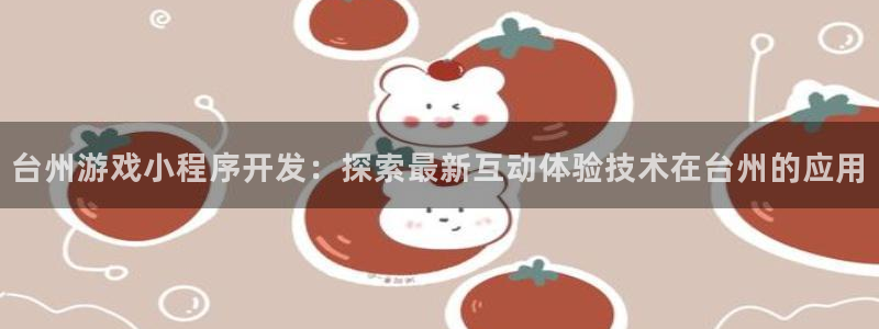 沐鸣网站：台州游戏小程序开发：探索最新互