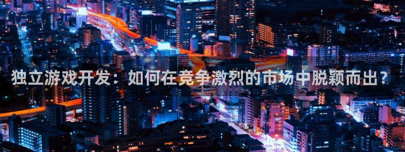 沐鸣网址注册：独立游戏开发：如何在竞争激