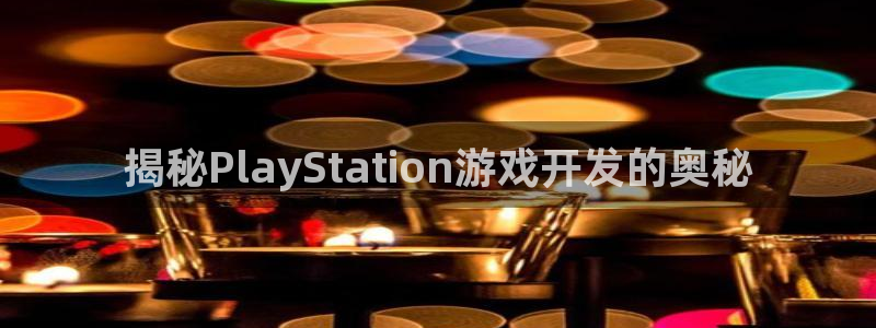 沐鸣娱乐合法吗：揭秘PlayStatio