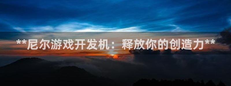 沐鸣平台总代理：**尼尔游戏开发机：释放