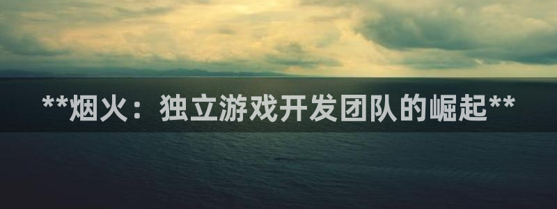 沐鸣1登录：**烟火：独立游戏开发团队的
