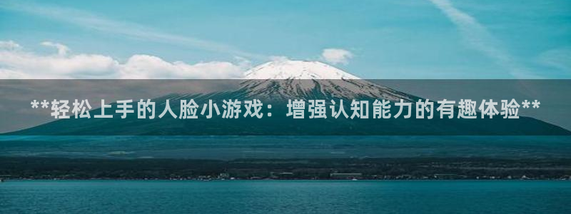 沐鸣娱乐怎么注册：**轻松上手的人脸小游