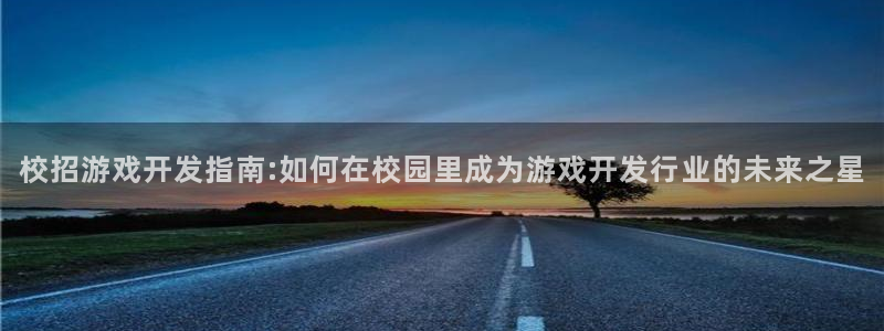 沐鸣账号注册：校招游戏开发指南:如何在校