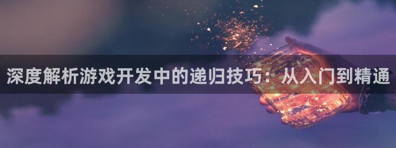 沐鸣娱乐官网：深度解析游戏开发中的递归技