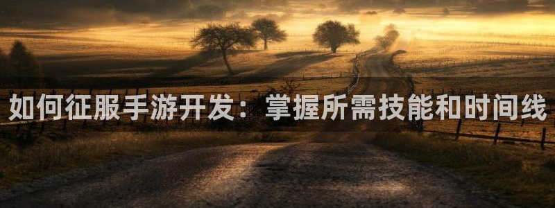 沐鸣注册地址：如何征服手游开发：掌握所需