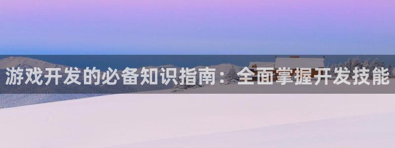 沐鸣注册网站：游戏开发的必备知识指南：全