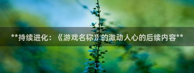沐鸣娱乐平台怎么样啊：**持续进化：《游