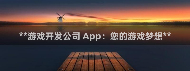 沐鸣代理：**游戏开发公司 App：您的