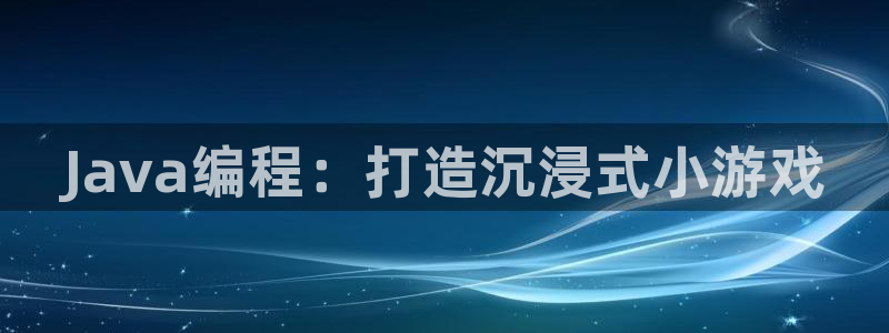 沐鸣网址官网：Java编程：打造沉浸式小