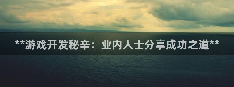 沐鸣娱乐害人：**游戏开发秘辛：业内人士