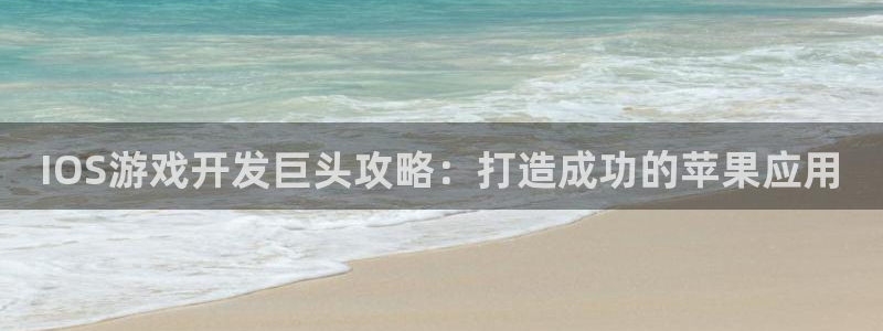 沐鸣平台代理：IOS游戏开发巨头攻略：打