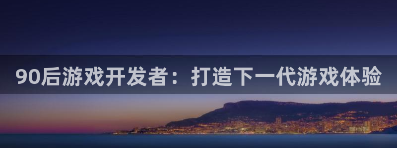 沐鸣娱乐合法吗：90后游戏开发者：打造下