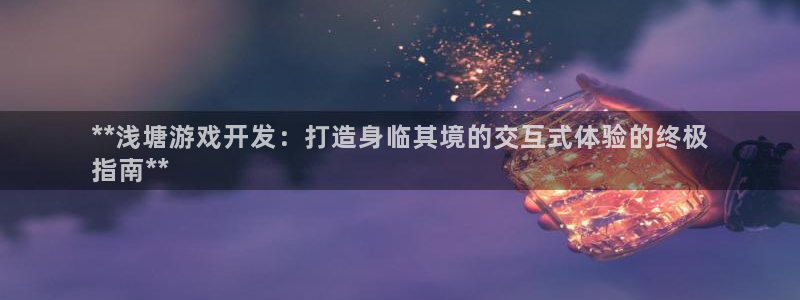 沐鸣娱乐官方平台是什么：**浅塘游戏开发