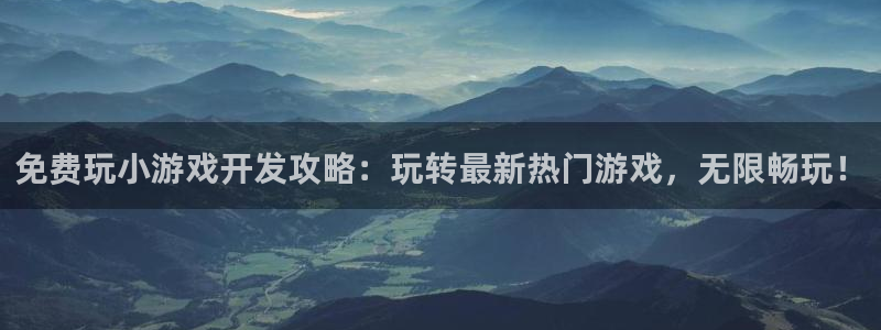 沐鸣平台负责人：免费玩小游戏开发攻略：玩