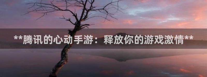 沐鸣科技怎么样知乎：**腾讯的心动手游：释放你的游